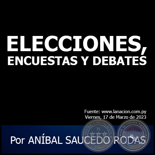 ELECCIONES, ENCUESTAS Y DEBATES - Por ANÍBAL SAUCEDO RODAS - Viernes, 17 de Marzo de 2023
